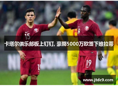 卡塔尔俱乐部板上钉钉, 豪掷5000万欧签下维拉蒂