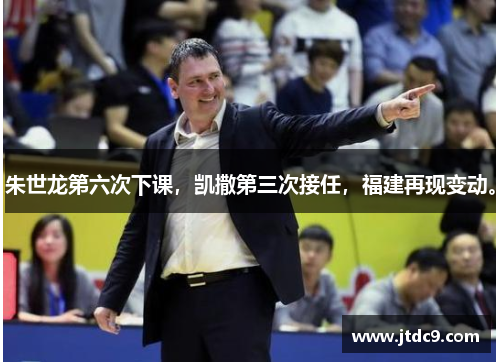 朱世龙第六次下课，凯撒第三次接任，福建再现变动。